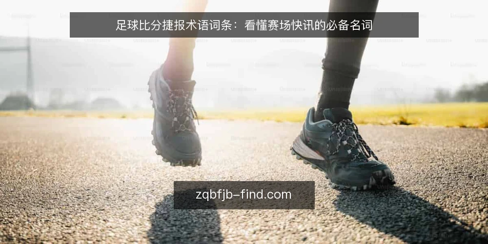 足球比分捷报术语词条:看懂赛场快讯的必备名词 — 足球比分捷报 是什么? 配图