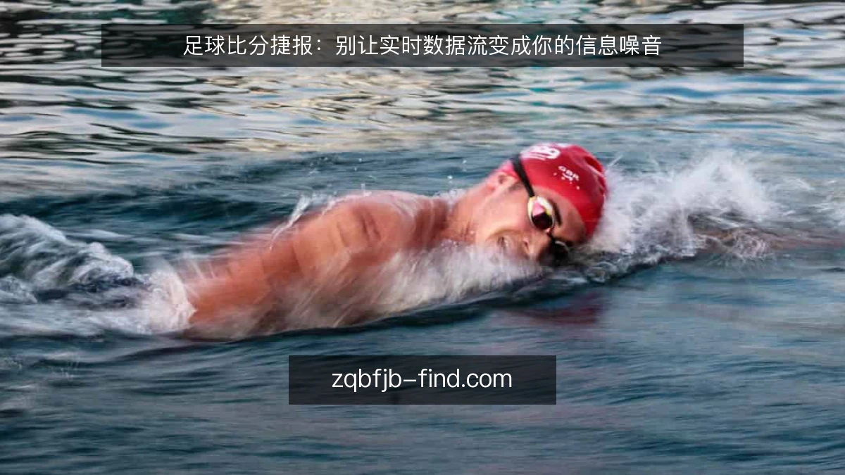 足球比分捷报：别让实时数据流变成你的信息噪音
