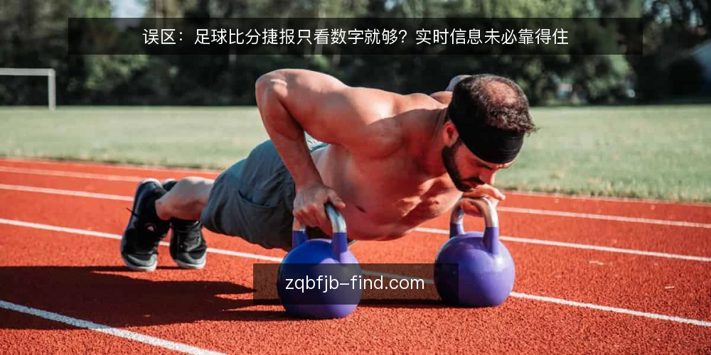 误区:足球比分捷报只看数字就够?实时信息未必靠得住 — 为什么现在要审计你的比分阅读习惯 配图