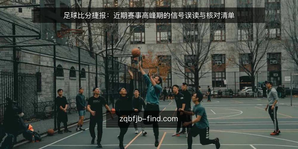 足球比分捷报:近期赛事高峰期的信号误读与核对清单 — 近期高频更新背后的信号噪音 配图