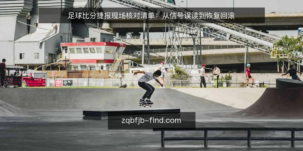 足球比分捷报现场核对清单：从信号误读到恢复回滚 — 信号误读先兆：哪些异常值得警惕 配图