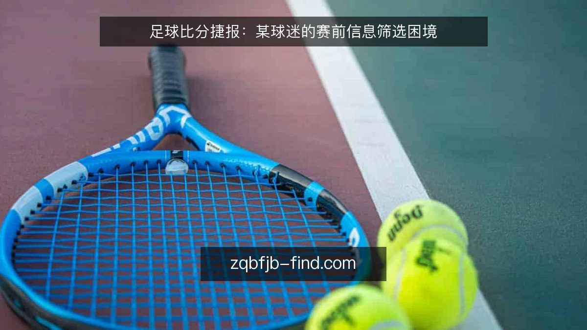 足球比分捷报:某球迷的赛前信息筛选困境