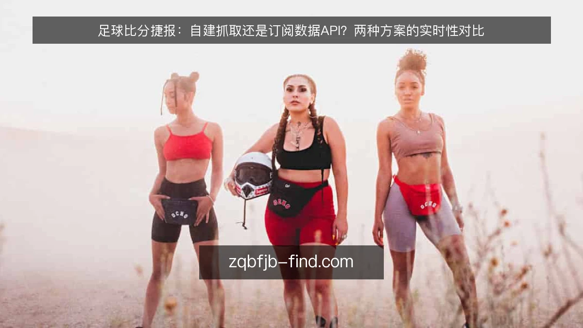 足球比分捷报：自建抓取还是订阅数据API？两种方案的实时性对比