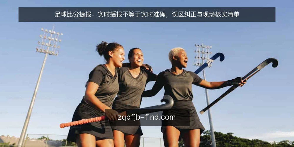 足球比分捷报：实时播报不等于实时准确，误区纠正与现场核实清单 — 信号误读：实时播报不等于实时准确 配图