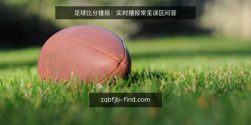 足球比分捷报:实时播报常见误区问答 — 为什么实时播报不等于实时准确? 配图