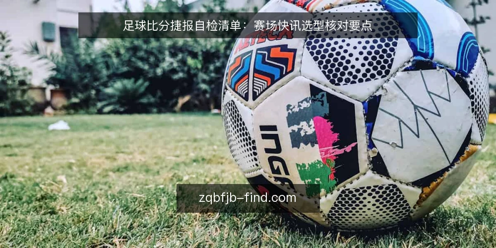 足球比分捷报自检清单:赛场快讯选型核对要点 — 先定义清楚你要的足球比分捷报 配图