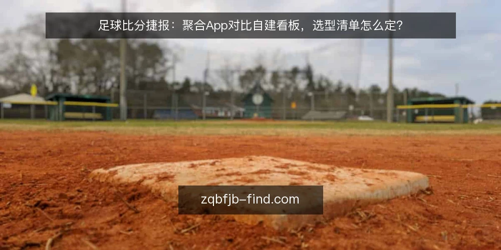 足球比分捷报:聚合App对比自建看板,选型清单怎么定? — 先想清楚为什么要做这次选型审计 配图