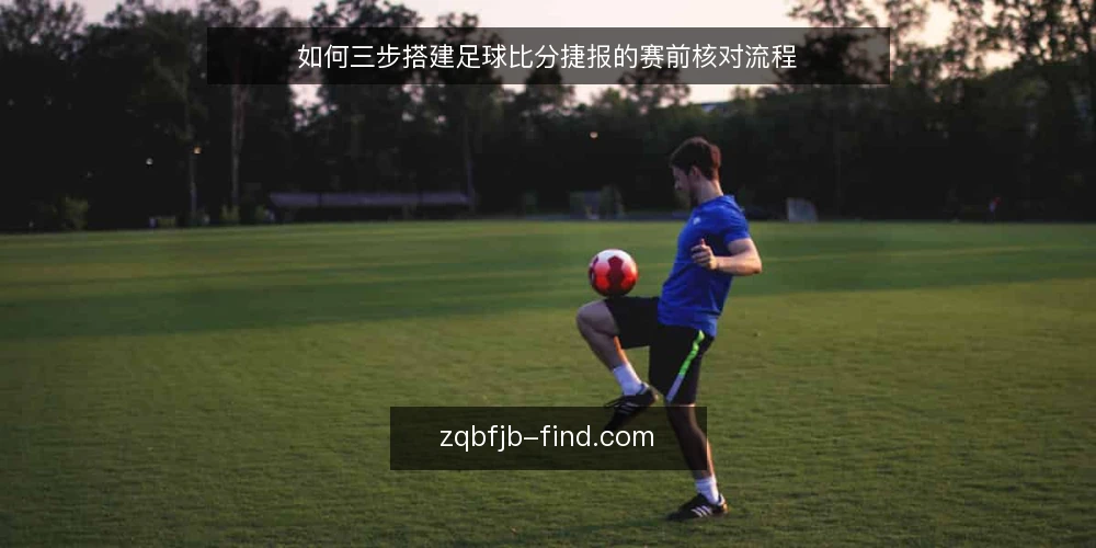 如何三步搭建足球比分捷报的赛前核对流程 — 准备：明确核对目标与信息来源 配图