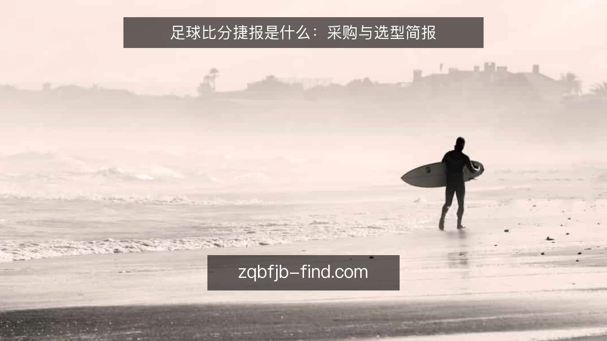 足球比分捷报是什么:采购与选型简报