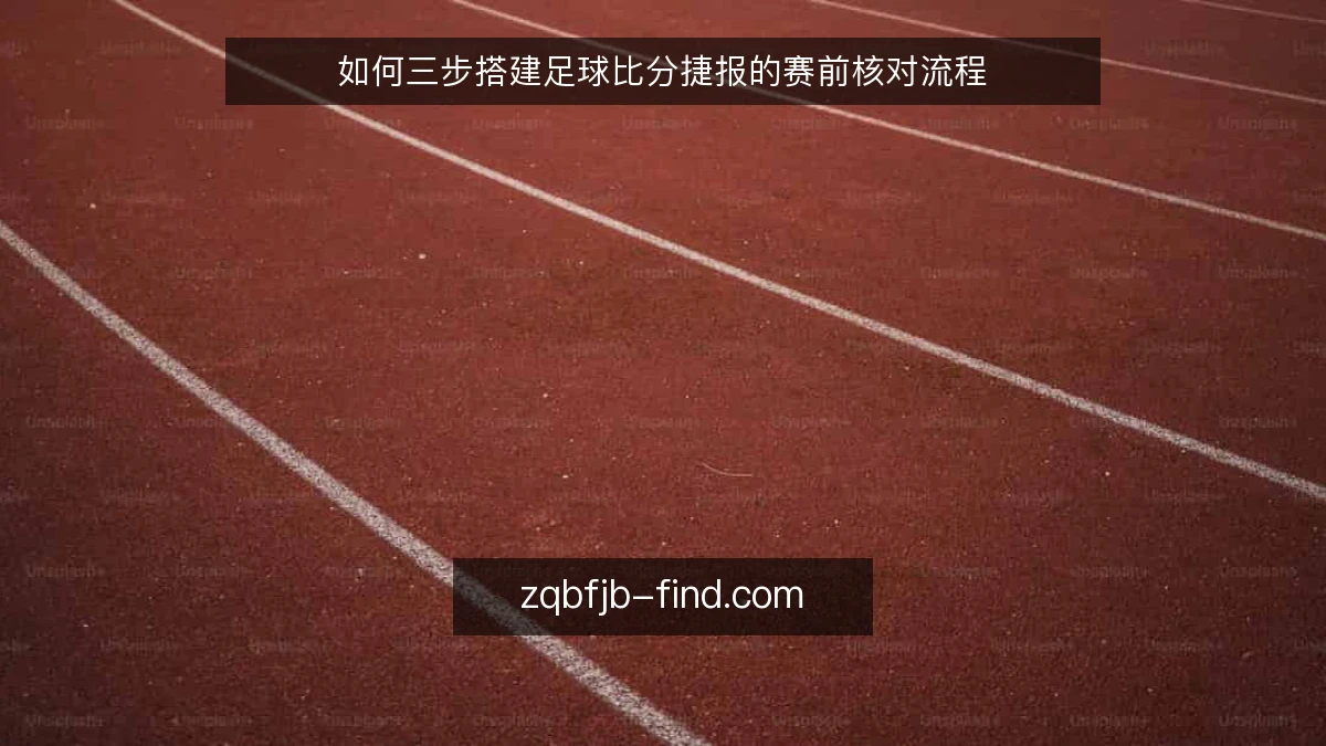 如何三步搭建足球比分捷报的赛前核对流程