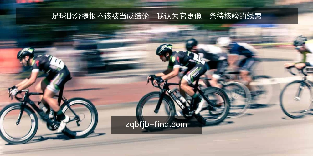 足球比分捷报不该被当成结论:我认为它更像一条待核验的线索 — 先摆立场:捷报是线索而不是结论 配图