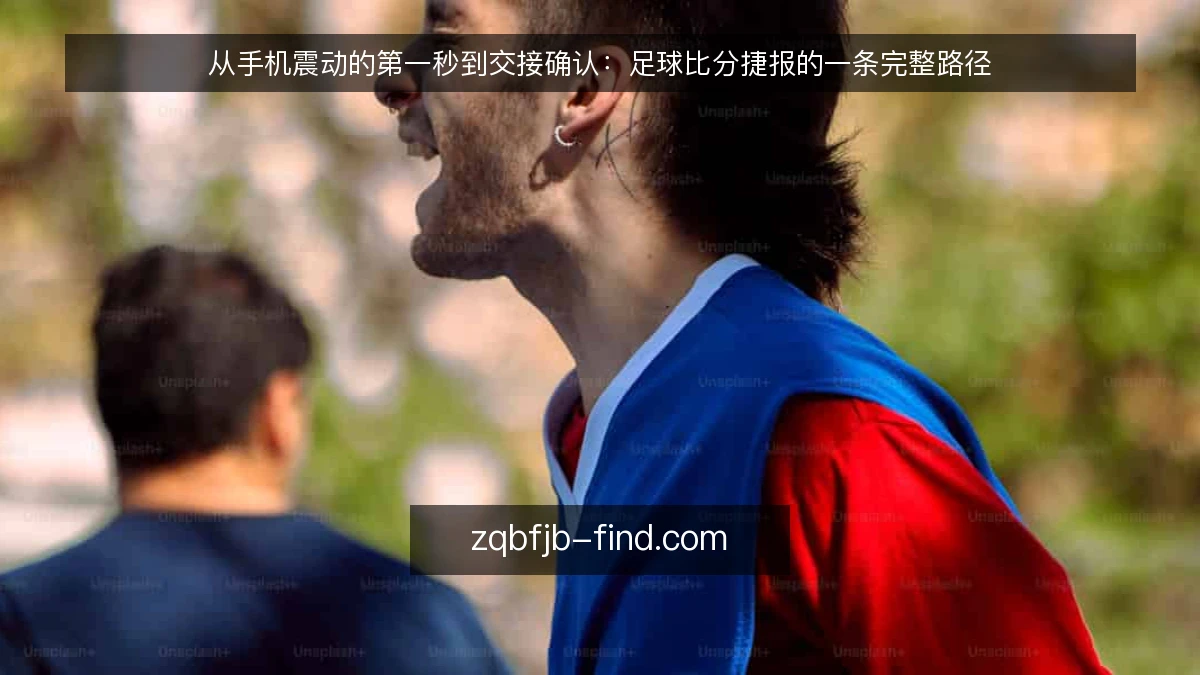 从手机震动的第一秒到交接确认：足球比分捷报的一条完整路径