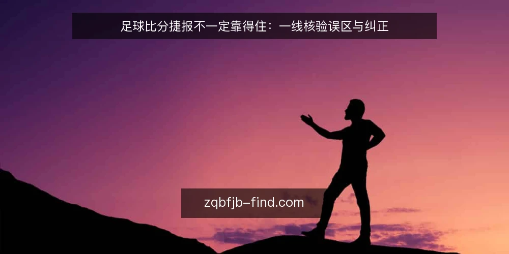 足球比分捷报不一定靠得住:一线核验误区与纠正 — 先看哪些信号:一线观察清单 配图